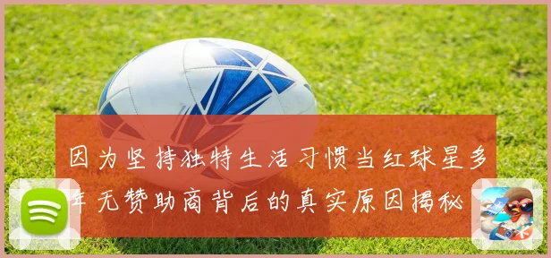 因为坚持独特生活习惯当红球星多年无赞助商背后的真实原因揭秘