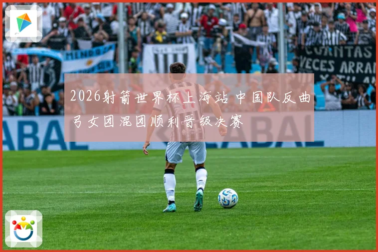 2026射箭世界杯上海站 中国队反曲弓女团混团顺利晋级决赛