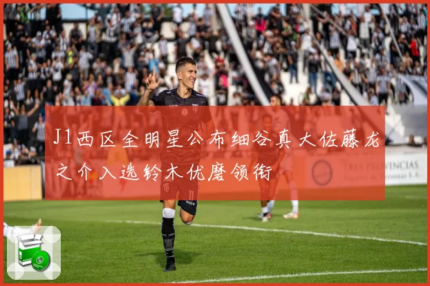 J1西区全明星公布细谷真大佐藤龙之介入选铃木优磨领衔