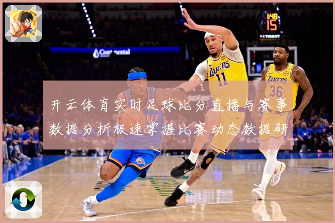 开云体育实时足球比分直播与赛事数据分析极速掌握比赛动态数据研判