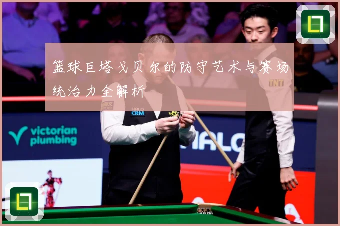 篮球巨塔戈贝尔的防守艺术与赛场统治力全解析