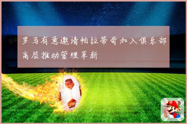 罗马有意邀请帕拉蒂奇加入俱乐部高层推动管理革新