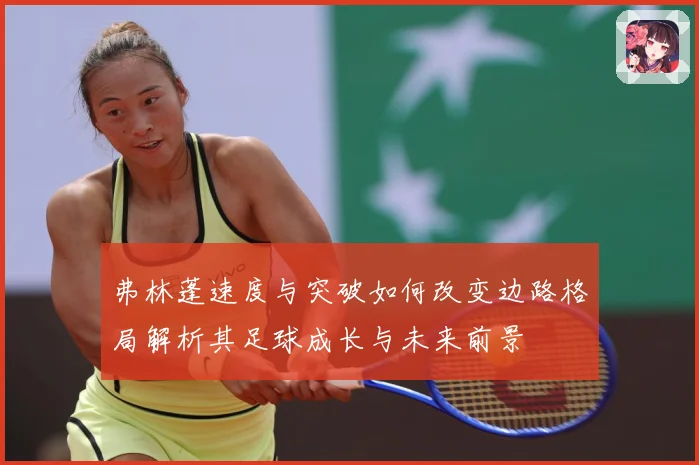 弗林蓬速度与突破如何改变边路格局解析其足球成长与未来前景