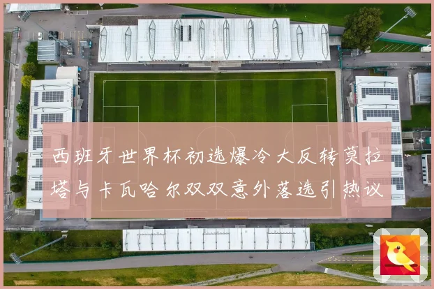 西班牙世界杯初选爆冷大反转莫拉塔与卡瓦哈尔双双意外落选引热议