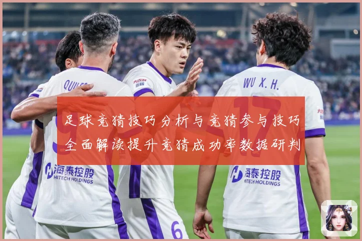 足球竞猜技巧分析与竞猜参与技巧全面解读提升竞猜成功率数据研判
