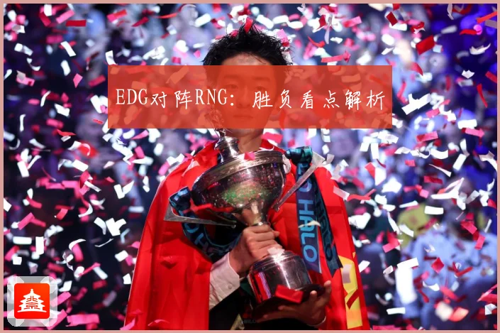EDG对阵RNG：胜负看点解析