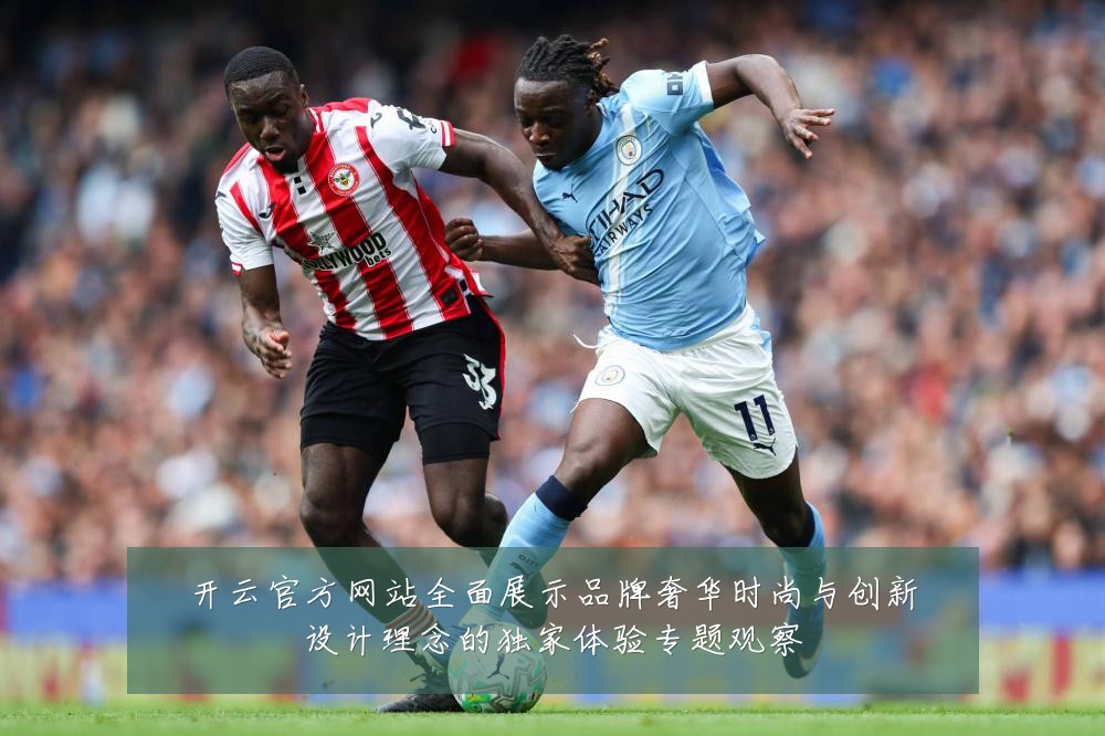 开云官方网站全面展示品牌奢华时尚与创新设计理念的独家体验专题观察